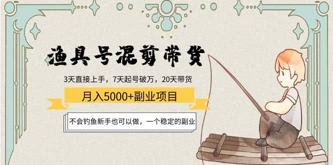 渔具号混剪带货项目：新手也可以做，一个稳定的副业创业之家-网创项目资源站-副业项目-创业项目-搞钱项目创业之家