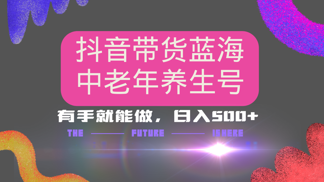 抖音带货冷门赛道，用AI做中老年养生号，可矩阵放大，小白也能月入30000+多种变现方式，保姆级教程创业之家-网创项目资源站-副业项目-创业项目-搞钱项目创业之家