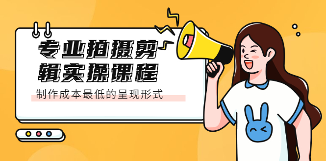 专业拍摄剪辑实操课程：制作成本最低的呈现形式创业之家-网创项目资源站-副业项目-创业项目-搞钱项目创业之家