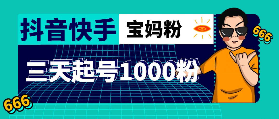 抖音快手三天起号涨粉1000宝妈粉丝的核心方法【详细玩法教程】创业之家-网创项目资源站-副业项目-创业项目-搞钱项目创业之家