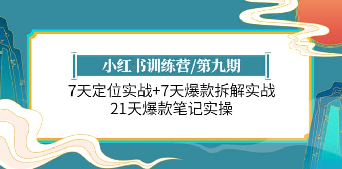 小红书训练营/第九期：7天定位实战+7天爆款拆解实战，21天爆款笔记实操创业之家-网创项目资源站-副业项目-创业项目-搞钱项目创业之家
