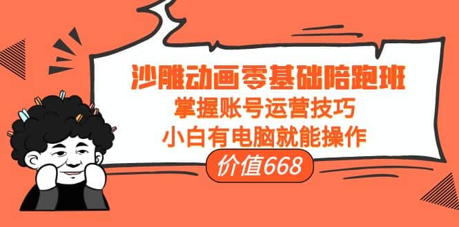 沙雕动画零基础陪跑班，掌握账号运营技巧，小白有电脑就能操作（价值668）创业之家-网创项目资源站-副业项目-创业项目-搞钱项目创业之家