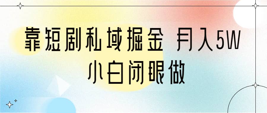 靠短剧私域掘金 月入5W 小白闭眼做（教程+2T资料）创业之家-网创项目资源站-副业项目-创业项目-搞钱项目创业之家
