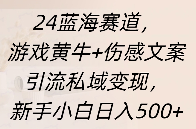 24蓝海赛道，游戏黄牛+伤感文案引流私域变现，新手日入500+创业之家-网创项目资源站-副业项目-创业项目-搞钱项目创业之家