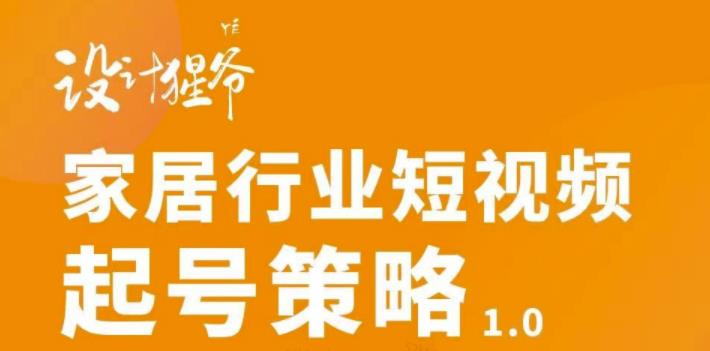 家居行业短视频起号策略，家居行业非主流短视频策略课价值4980元创业之家-网创项目资源站-副业项目-创业项目-搞钱项目创业之家