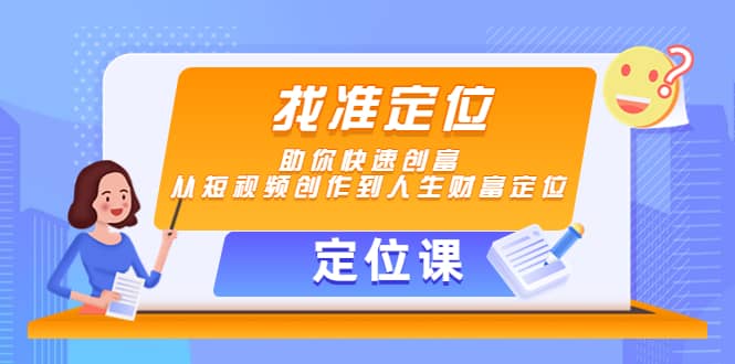 【定位课】找准定位，助你快速创富，从短视频创作到人生财富定位创业之家-网创项目资源站-副业项目-创业项目-搞钱项目创业之家