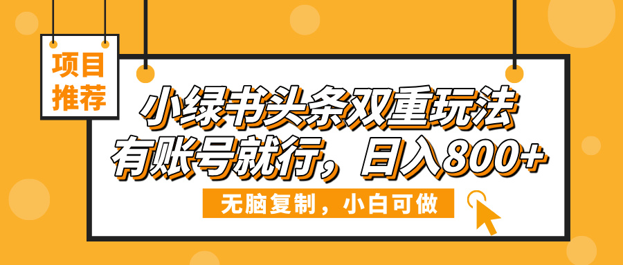 小绿书头条双重玩法，有账号就行，日入800+创业之家-网创项目资源站-副业项目-创业项目-搞钱项目创业之家
