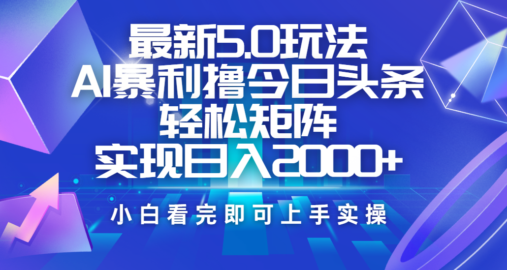 今日头条最新5.0玩法，思路简单，复制粘贴，轻松实现矩阵日入2000+创业之家-网创项目资源站-副业项目-创业项目-搞钱项目创业之家