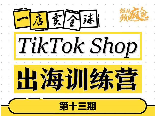 TikTokShop出海训练营（第十三期），打开全球流量新思维，出海抢占全球新流量，一店卖全球创业之家-网创项目资源站-副业项目-创业项目-搞钱项目创业之家