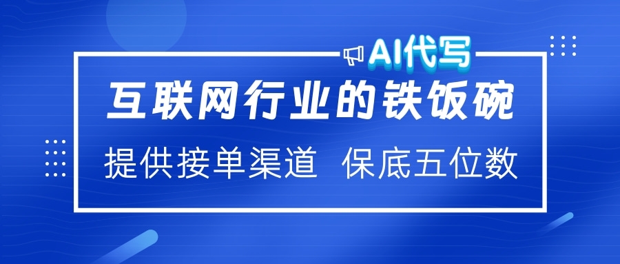 互联网行业的铁饭碗  AI代写 提供接单渠道 保底五位数创业之家-网创项目资源站-副业项目-创业项目-搞钱项目创业之家