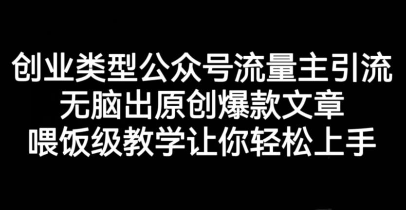 创业类型公众号流量主引流项目，无脑出原创爆款文章，喂饭级教学让你轻松上手【揭秘】创业之家-网创项目资源站-副业项目-创业项目-搞钱项目创业之家