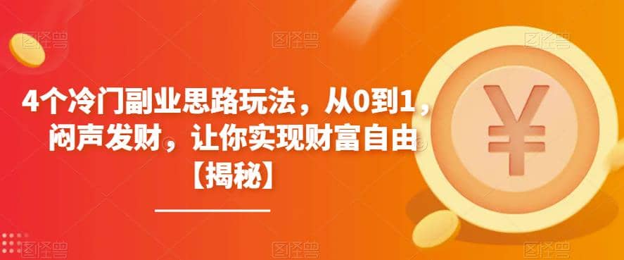 4个冷门副业思路玩法，从0到1，闷声发财，让你实现财富自由【揭秘】创业之家-网创项目资源站-副业项目-创业项目-搞钱项目创业之家