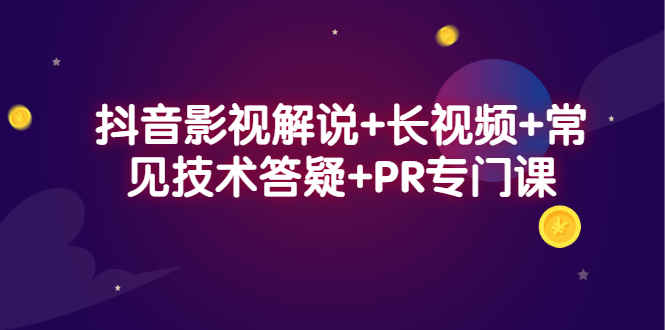 抖音影视解说+长视频+常见技术答疑+PR专门课创业之家-网创项目资源站-副业项目-创业项目-搞钱项目创业之家