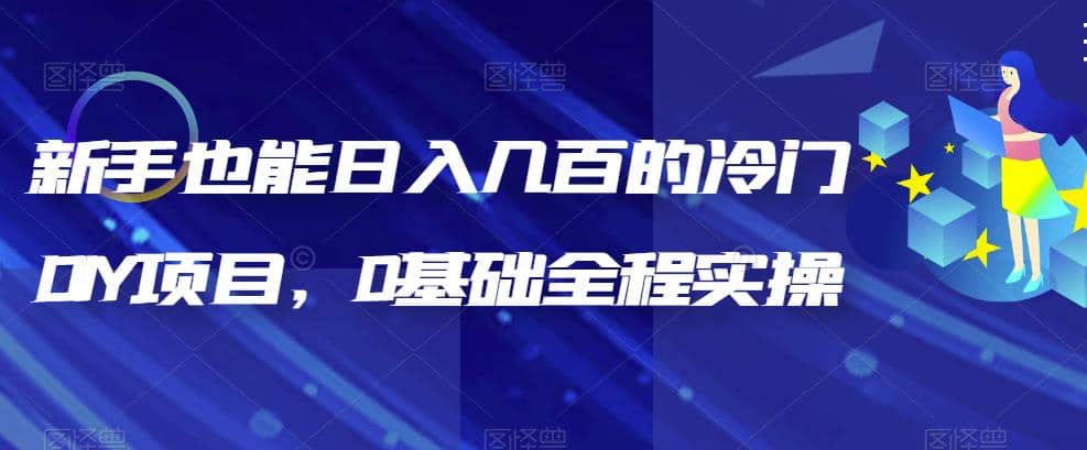 新手也能日入几百的冷门DIY项目，0基础全程实操【揭秘】创业之家-网创项目资源站-副业项目-创业项目-搞钱项目创业之家