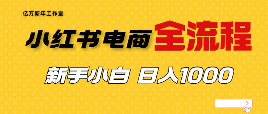 外面收费4988的小红书无货源电商从0-1全流程，日入1000＋创业之家-网创项目资源站-副业项目-创业项目-搞钱项目创业之家