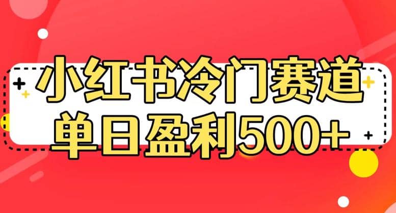小红书冷门赛道，单日盈利500+【揭秘】创业之家-网创项目资源站-副业项目-创业项目-搞钱项目创业之家