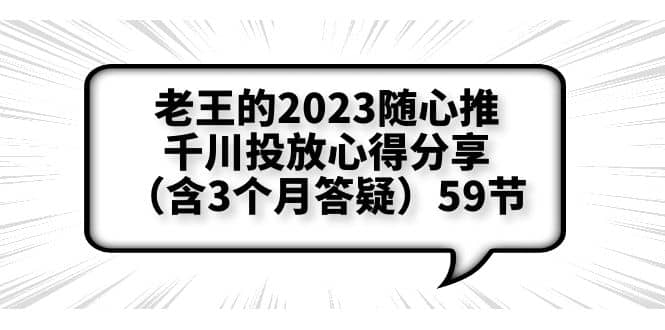 老王的2023随心推+千川投放心得分享（含3个月答疑）59节创业之家-网创项目资源站-副业项目-创业项目-搞钱项目创业之家