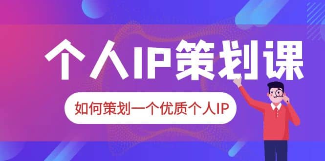 2023普通人都能起飞的个人IP策划课，如何策划一个优质个人IP创业之家-网创项目资源站-副业项目-创业项目-搞钱项目创业之家