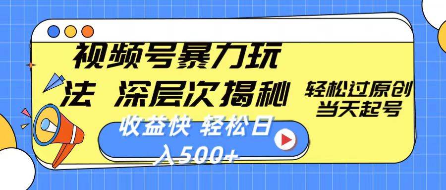 视频号暴力玩法，深层次揭秘,轻松过原创，当天起号，收益快，轻松日入500+创业之家-网创项目资源站-副业项目-创业项目-搞钱项目创业之家