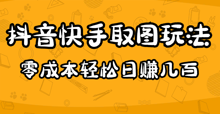 2023抖音快手取图玩法：一个人在家就能做，超简单创业之家-网创项目资源站-副业项目-创业项目-搞钱项目创业之家