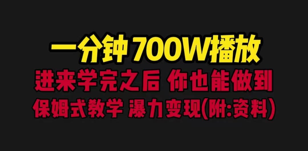 一分钟700W播放 进来学完 你也能做到 保姆式教学 暴力变现（教程+83G素材）创业之家-网创项目资源站-副业项目-创业项目-搞钱项目创业之家