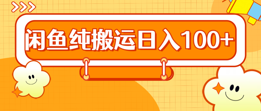 2024咸鱼纯搬运日入100+创业之家-网创项目资源站-副业项目-创业项目-搞钱项目创业之家