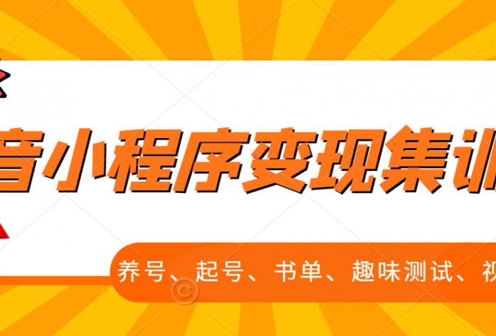 抖音小程序变现集训课，养号、起号、书单、趣味测试、视频剪辑，全套流程创业之家-网创项目资源站-副业项目-创业项目-搞钱项目创业之家