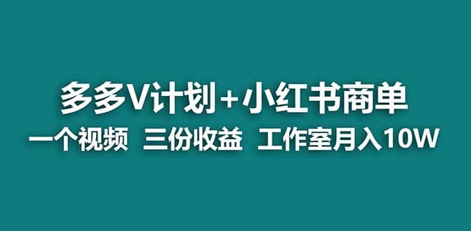 【蓝海项目】多多v计划+小红书商单 一个视频三份收益 工作室月入10w创业之家-网创项目资源站-副业项目-创业项目-搞钱项目创业之家