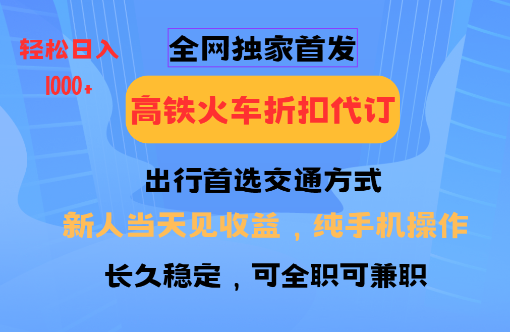 全网独家首发   全国高铁火车折扣代订   新手当日变现  纯手机操作 日入1000+创业之家-网创项目资源站-副业项目-创业项目-搞钱项目创业之家