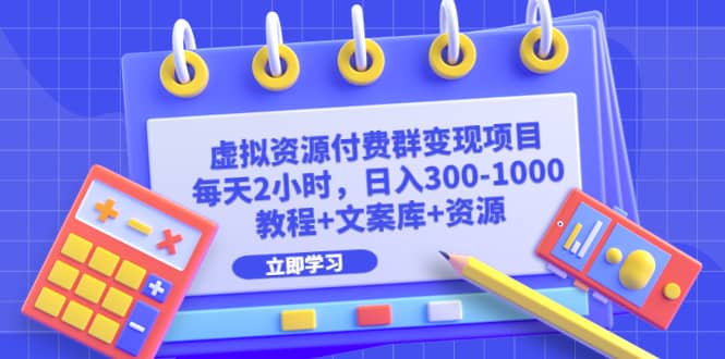 虚拟资源付费群变现项目：每天2小时，日入300-1000+（教程+文案库+资源）创业之家-网创项目资源站-副业项目-创业项目-搞钱项目创业之家