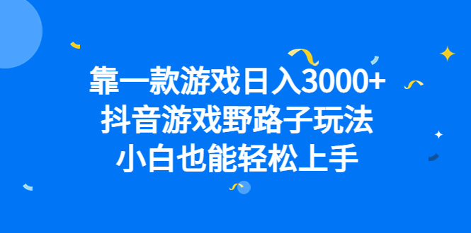 靠一款游戏日入3000+，抖音游戏野路子玩法，小白也能轻松上手创业之家-网创项目资源站-副业项目-创业项目-搞钱项目创业之家
