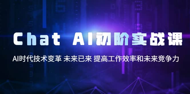 Chat AI初阶实战课，AI时代技术变革 未来已来 提高工作效率和未来竞争力创业之家-网创项目资源站-副业项目-创业项目-搞钱项目创业之家
