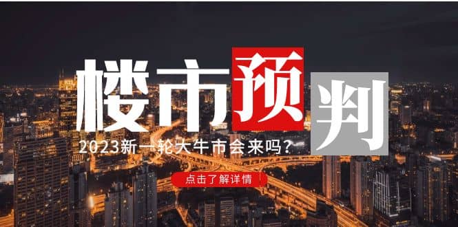 某公众号付费文章《2023楼市预判：新一轮大牛市会来吗？》创业之家-网创项目资源站-副业项目-创业项目-搞钱项目创业之家
