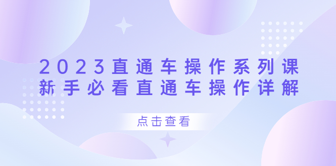 2023直通车操作 系列课，新手必看直通车操作详解创业之家-网创项目资源站-副业项目-创业项目-搞钱项目创业之家