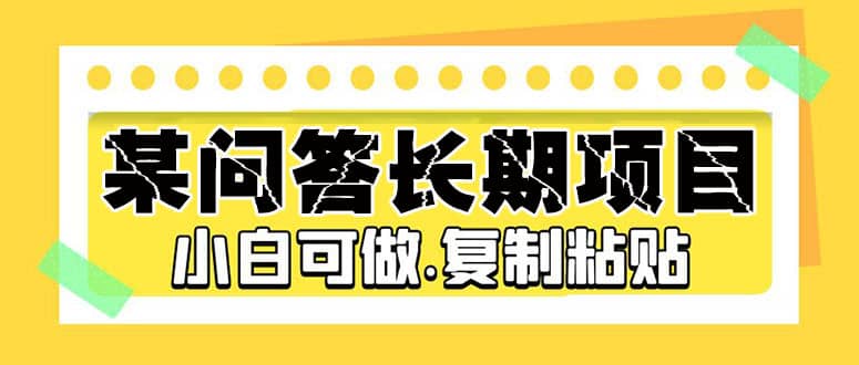 某问答长期项目，简单复制粘贴，小白可做创业之家-网创项目资源站-副业项目-创业项目-搞钱项目创业之家