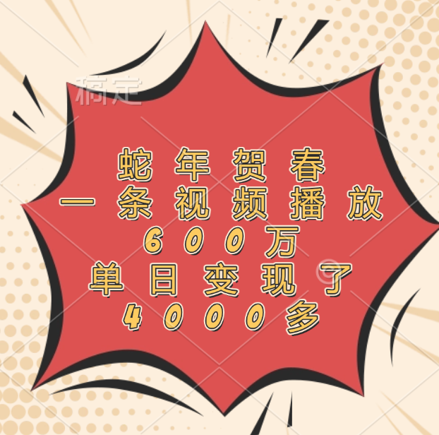蛇年贺春，一条视频播放600万，单日变现了4000多创业之家-网创项目资源站-副业项目-创业项目-搞钱项目创业之家