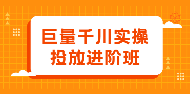 巨量千川实操投放进阶班，投放策略、方案，复盘模型和数据异常全套解决方法创业之家-网创项目资源站-副业项目-创业项目-搞钱项目创业之家