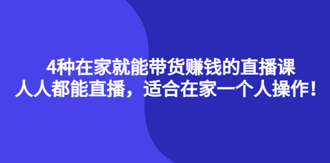 4种在家就能带货赚钱的直播课，人人都能直播，适合在家一个人操作！创业之家-网创项目资源站-副业项目-创业项目-搞钱项目创业之家