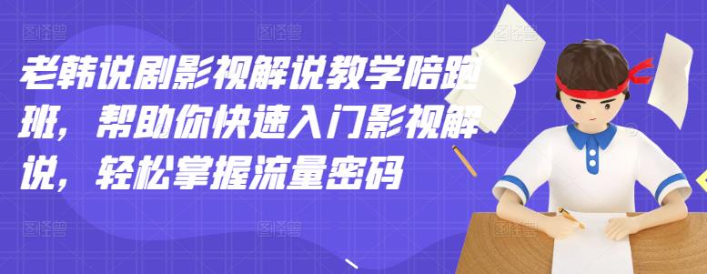 老韩说剧影视解说教学陪跑班，帮助你快速入门影视解说，轻松掌握流量密码创业之家-网创项目资源站-副业项目-创业项目-搞钱项目创业之家