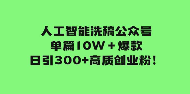 人工智能洗稿公众号单篇10W＋爆款，日引300+高质创业粉！创业之家-网创项目资源站-副业项目-创业项目-搞钱项目创业之家