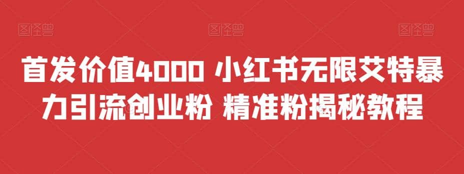 首发价值4000 小红书无限艾特暴力引流创业粉 精准粉揭秘教程创业之家-网创项目资源站-副业项目-创业项目-搞钱项目创业之家