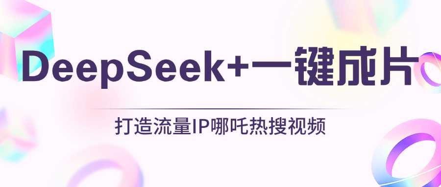 绝了，DeepSeek+一键成片，一分钟轻松打造AI热搜视频，结合流量IP哪吒，轻松日入500+创业之家-网创项目资源站-副业项目-创业项目-搞钱项目创业之家
