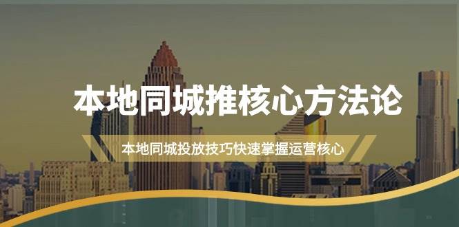 本地同城·推核心方法论，本地同城投放技巧快速掌握运营核心（16节课）创业之家-网创项目资源站-副业项目-创业项目-搞钱项目创业之家