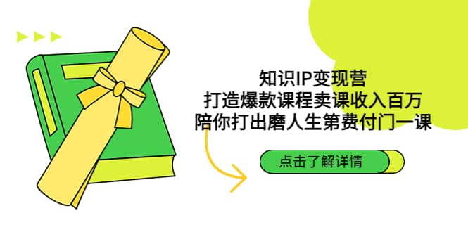 知识IP变现营：打造爆款课程卖课收入百万，陪你打出磨人生第费付门一课创业之家-网创项目资源站-副业项目-创业项目-搞钱项目创业之家
