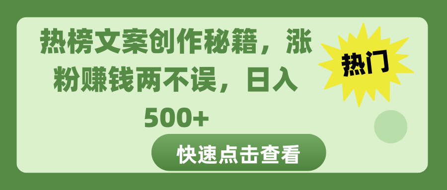热榜文案创作秘籍，涨粉赚钱两不误，日入 500+创业之家-网创项目资源站-副业项目-创业项目-搞钱项目创业之家