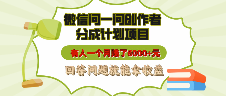 微信问一问创作者分成计划项目，有人一个月赚了6000+元，回答问题就能拿收益创业之家-网创项目资源站-副业项目-创业项目-搞钱项目创业之家