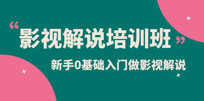 影视解说实战培训班，新手0基础入门做影视解说（10节视频课）创业之家-网创项目资源站-副业项目-创业项目-搞钱项目创业之家