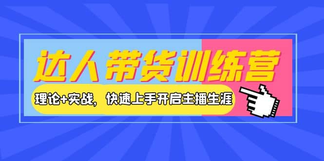 达人带货训练营，理论+实战，快速上手开启主播生涯！创业之家-网创项目资源站-副业项目-创业项目-搞钱项目创业之家