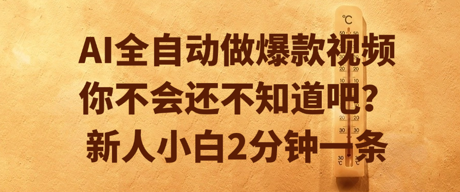 AI全自动做爆款视频，你不会还不知道吧？新人小白2分钟一条创业之家-网创项目资源站-副业项目-创业项目-搞钱项目创业之家
