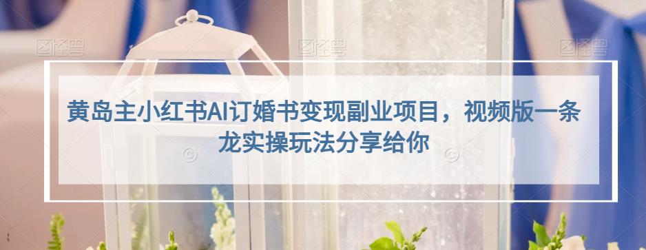 小红书AI订婚书变现副业项目，视频版一条龙实操玩法分享给你创业之家-网创项目资源站-副业项目-创业项目-搞钱项目创业之家